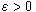 \epsilon >0